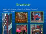 Broadway. Broadway is the street, where a lot of theatres famous of musicals are located.