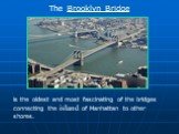 is the oldest and most fascinating of the bridges connecting the island of Manhattan to other shores. The Brooklyn Bridge