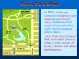 This is Central Park. In 1856, landscape architects Frederick Law Olmsted and Calvert Vaux transformed 843 acres of land into New York's most treasured public space. New York City's Central Park is an ideal place to enjoy a wide variety of music, theater and dance performances.