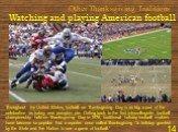 Other Thanksgiving Traditions. Watching and playing American football. Throughout the United States, football on Thanksgiving Day is as big a part of the celebration as turkey and pumpkin pie. Dating back to the first intercollegiate football championship held on Thanksgiving Day in 1876, traditiona