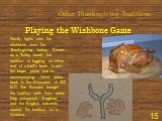 Playing the Wishbone Game. Family fights over the wishbone from the Thanksgiving turkey. Known as a "lucky break" the tradition of tugging on either end of a fowl's bone to win the larger piece and its accompanying "wish" dates back to the Etruscans of 322 B.C. The Romans brought