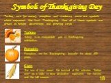 Symbols of Thanksgiving Day. Pumpkin Pumpkins are the Thanksgiving favourite for about 400 years. Turkey Turkey is an inseparable part of Thanksgiving celebration. Corn The use of corn meant the survival of the colonies. "Indian corn" as a table or door decoration represents the harvest an