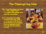 The Thanksgiving Meal. The first Thanksgiving meal in 1621 might have included roast goose, corn, codfish and lobster. American families today traditionally eat roast turkey and stuffing with side dishes such as green beans, roasted winter squash, and cranberry relish.