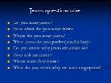 Jeans questionnaire. Do you wear jeans? How often do you wear them? Where do you wear jeans? What jeans do you prefer (usually buy)? Do you know why jeans are called so? How old are jeans? Where were they born? What do you think why are jeans so popular?