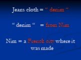 Jeans cloth = “ denim “ “ denim “ = from Nim Nim = a French city where it was made