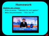 Homework. Students may choose: Write an essay: “Television:for and against” Make the presentation: “TV or not TV”
