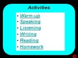 Activities. Warm-up Speaking Listening Writing Reading Homework
