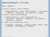 Документация в Scrum. Всего 3 документа: журнал продукта (Product Backlog) высокоуровневый список функциональных и технических требований, необходимых для реализации продукта журнал спринта (Sprint Backlog) детализированный список функциональных и технических требований, необходимых для успешного за