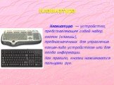 Клавиатура. Клавиатура — устройство, представляющее собой набор кнопок (клавиш), предназначенных для управления каким-либо устройством или для ввода информации. Как правило, кнопки нажимаются пальцами рук.