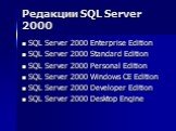 Редакции SQL Server 2000. SQL Server 2000 Enterprise Edition SQL Server 2000 Standard Edition SQL Server 2000 Personal Edition SQL Server 2000 Windows CE Edition SQL Server 2000 Developer Edition SQL Server 2000 Desktop Engine