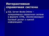 Интерактивная справочная система. SQL Server Books Online – интерактивная справочная система в формате HTML, обеспечивающая быстрый доступ к нужной информацией.