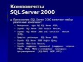 Компоненты SQL Server 2000. Приложение SQL Server 2000 включает набор различных компонент: Реляционное ядро БД SQL Server 2000; Службы SQL Server 2000 Analysis Services; Службы SQL Server 2000 Data Transaction Services (DTS); Средства репликации SQL Server 2000; Служба SQL Server 2000 English Query;