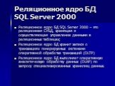 Реляционное ядро БД SQL Server 2000. Реляционное ядро БД SQL Server 2000 – это реляционная СУБД, хранящая и осуществляющая управление данными в реляционных таблицах; Реляционное ядро БД хранит записи о транзакциях генерируемых системами оперативной обработки транзакций (OLTP) Реляционное ядро БД вып