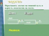 ЗАДАЧА: ВЦП М ЦП В Дано: Надо: Переставить состав на нижний путь и вернуть локомотив на место. Решение: