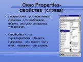 Окно Properties- свойства (справа). Перечисляет установленные свойства для выбранной формы или для элемента управления. Свойство - это характеристика объекта. Например, это может быть цвет, название или размер.