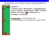 10. Задания для самостоятельной работы. Задание 1. У левой стены обстановки в произвольном месте ставится препятствие. Робот должен доехать до точки 1 и вернуться в исходное состояние. Примечание: использовать три последовательно соединенных цикла ПОКА