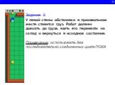 11. Задание 2. У левой стены обстановки в произвольном месте ставится груз. Робот должен доехать до груза, взять его перевезти на склад и вернуться в исходное состояние. Примечание: использовать два последовательно соединенных цикла ПОКА