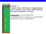 12. Задание 3. У левой стены обстановки в произвольном месте ставятся пять грузов. Робот должен все грузы перевезти на склад. Примечание: использовать два последовательно соединенных цикла ПОКА, вложенных в цикл с параметром.