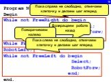 16. Program N8; Begin While not FreeRight do begin Select; RobotForw; end; While FreeBack do RobotBack; RobotLeft; While not FreeLeft do begin Select; RobotForw; end; end. Пока справа не свободно, отмечаем клеточку и делаем шаг вперед. Возвращаем робота назад. Поворачиваем налево. Пока слева не своб