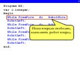 6. Program N2; var i:integer; Begin While FreeForw do RobotForw; RobotLeft; While FreeForw do RobotForw; RobotLeft; While FreeForw do RobotForw; RobotLeft; While FreeForw do RobotForw; RobotLeft; end. Пока впереди свободно, выполнить робот вперед.