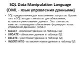 SQL Data Manipulation Language (DML - язык управления данными). SQL предназначен для выполнения запросов. Кроме того в SQL входит синтаксис для обновления, вставки и уничтожения данных. Этот синтаксис вместе с командами обновления формирует язык управления данными (DML): SELECT - извлекает данные из