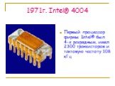 1971г. Intel® 4004. Первый процессор фирмы Intel® был 4-х разрядным, имел 2300 транзисторов и тактовую частоту 108 кГц