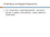 Степень интерактивности. это показатель, характеризующий, насколько быстро и удобно пользователь может добиться своей цели.