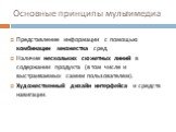 Основные принципы мультимедиа. Представление информации с помощью комбинации множества сред. Наличие нескольких сюжетных линий в содержании продукта (в том числе и выстраиваемых самим пользователем). Художественный дизайн интерфейса и средств навигации.