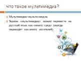 Что такое мультимедиа? Мультимедиа=мульти+медиа Термин «мультимедиа» можно перевести на русский язык как «много сред» (иногда переводят как много носителей).