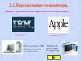 2.1.Персональные компьютеры. Фирмы производители персональных компьютеров. основана в 1911 г. основана в 1977 г. Компьютеры IBM Основаны в основном на процессорах INTEL. Macintosh дата создания 24 января 1984