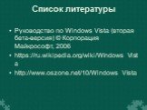 Список литературы. Руководство по Windows Vista (вторая бета-версия) © Корпорация Майкрософт, 2006 https://ru.wikipedia.org/wiki/Windows_Vista http://www.oszone.net/10/Windows_Vista