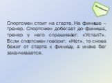 Спортсмен стоит на старте. На финише – тренер. Спортсмен добегает до финиша, тренер у него спрашивает: «Устал?». Если спортсмен говорит: «Нет», то снова бежит от старта к финишу, а иначе бег заканчивается.