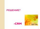 РЕШЕНИЕ? -CRM