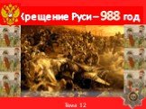 Крещение Руси – 988 год. Тема 12