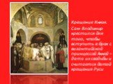 Крещение Князя. Сам Владимир крестился для того, чтобы вступить в брак с византийской принцессой Анной – дата их свадьбы и считается датой крещения Руси