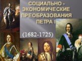 Социально -экономические преобразования ПЕТРА i. (1682-1725)
