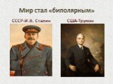 Мир стал «биполярным». СССР-И.В. Сталин США-Трумэн