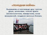 «Холодная война». Выражалась в пропаганде друг против друга, шпионаже, поиске врагов (космополитизм, маккартизм), гонке вооружений, создании военных блоков.