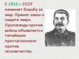 С 1951 г. СССР начинает борьбу за мир. Принят закон о защите мира. Пропаганда против войны объявляется тягчайшим преступлением против человечества.