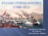 Русско-турецкая война (1806-1812). Выполнила ученица 8«г»класса: Бакытбекова Айжана