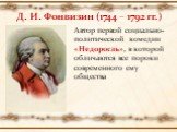 Д. И. Фонвизин (1744 – 1792 гг.). Автор первой социально-политической комедии «Недоросль», в которой обличаются все пороки современного ему общества