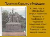 Памятник Кириллу и Мефодию. В 1992 году в Москве был открыт памятник Кириллу и Мефодию. У подножия памятника стоит Неугасимая Лампада – знак вечной памяти.