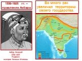 1556-1605 гг. – правление Акбара. Во много раз увеличил территорию своего государства. Акбар Великий 1556-1605 Падишах империи Великих Моголов.