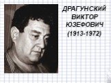 ДРАГУНСКИЙ ВИКТОР ЮЗЕФОВИЧ (1913-1972)