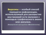 Видеомы – особый способ передачи информации, используемый для раскрытия внутренней сути явления с помощью графического знака или рисунка. (Определение принадлежит А.Вознесенскому)