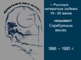 Русскую литературу рубежа 19 - 20 веков называют Серебряным веком. 1895 – 1920 г.