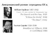 Американский роман середины ХХ в. William Faulkner 1897-1962 19 novels, 125 stories constitute the Yoknapatawpha Saga The Sound and the Fury, 1929 "A Rose for Emily“, 1930 "The Bear“, 1942 Truman Capote 1924-1984 Breakfast at Tiffany's, 1958 In Cold Blood, 1966