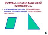 Фигуры, не имеющие осей симметрии. К таким фигурам относятся параллелограмм, отличный от прямоугольника, разносторонний треугольник.