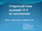 Открытый банк заданий ОГЭ по математике. Часть: Уравнения и неравенства. Выполнила: Вильданова Рамиля ученица 10 А класса МБОУ СОШ №21 Республики Татарстан