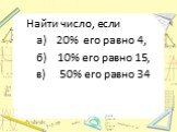 Найти число, если а) 20% его равно 4, б) 10% его равно 15, в) 50% его равно 34